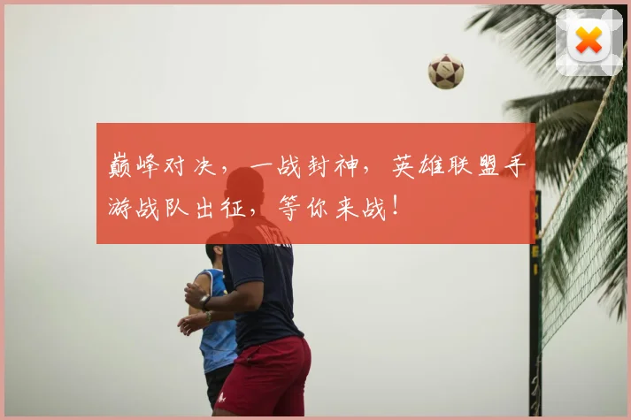 巅峰对决，一战封神，英雄联盟手游战队出征，等你来战！