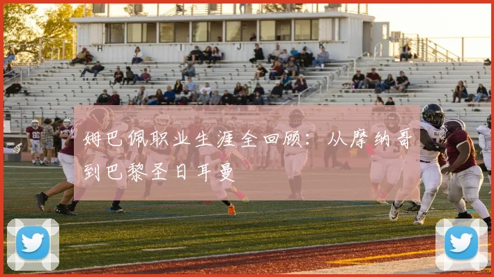姆巴佩职业生涯全回顾：从摩纳哥到巴黎圣日耳曼